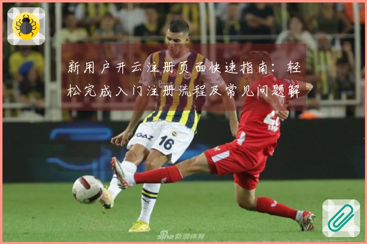 新用户开云注册页面快速指南：轻松完成入门注册流程及常见问题解答
