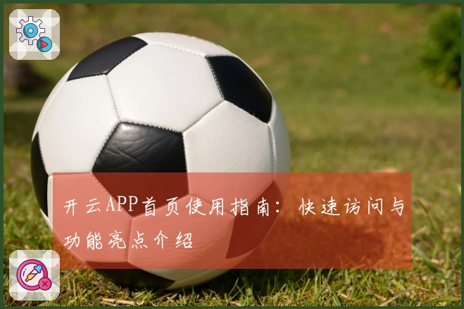 开云APP首页使用指南：快速访问与功能亮点介绍
