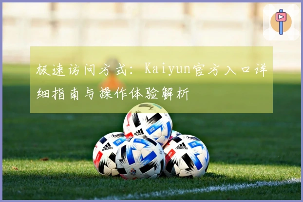 极速访问方式：Kaiyun官方入口详细指南与操作体验解析
