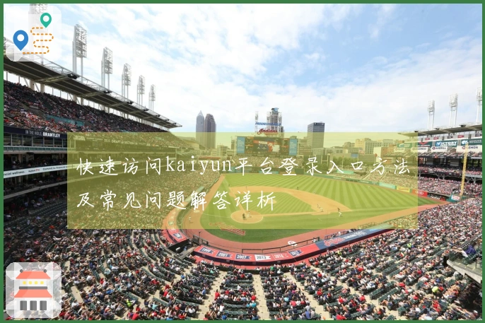 快速访问kaiyun平台登录入口方法及常见问题解答详析
