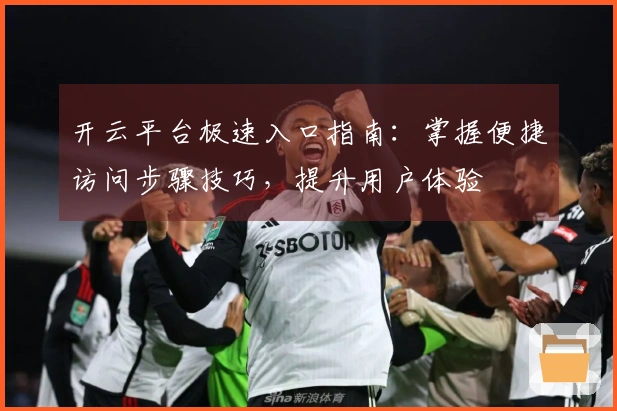 开云平台极速入口指南：掌握便捷访问步骤技巧，提升用户体验