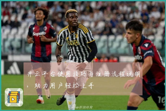 开云平台使用技巧与注册流程说明，助力用户轻松上手