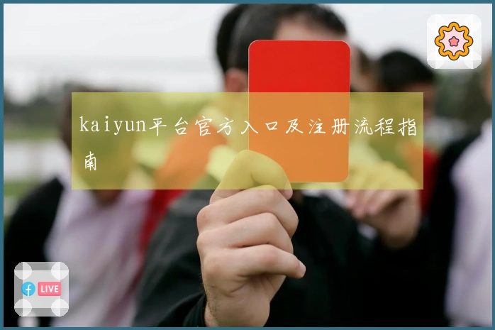 kaiyun平台官方入口及注册流程指南