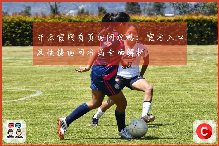 开云官网首页访问攻略：官方入口及快捷访问方式全面解析