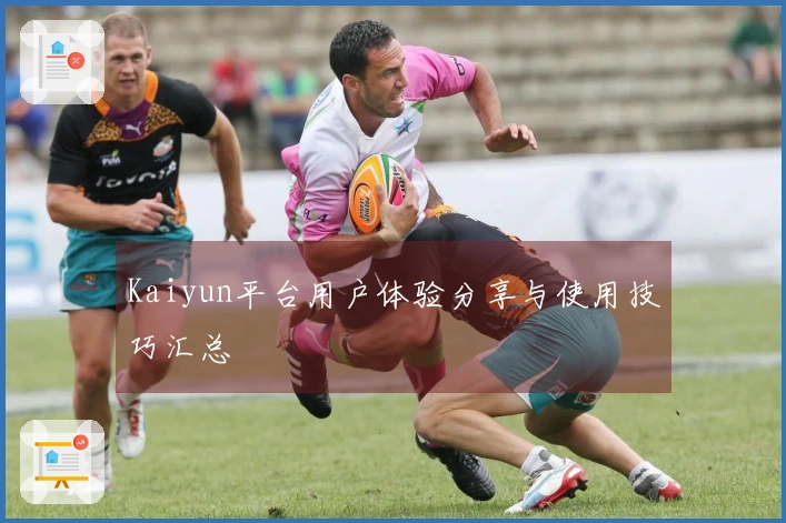 Kaiyun平台用户体验分享与使用技巧汇总