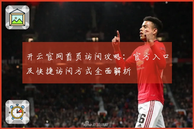 开云官网首页访问攻略：官方入口及快捷访问方式全面解析