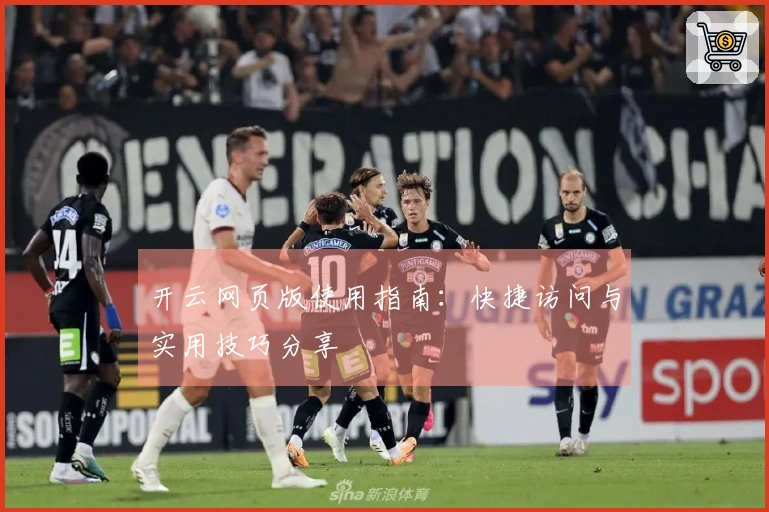 开云网页版使用指南:快捷访问与实用技巧分享