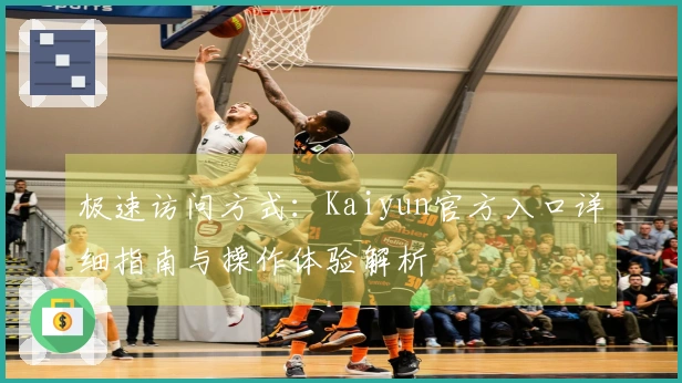 极速访问方式：Kaiyun官方入口详细指南与操作体验解析