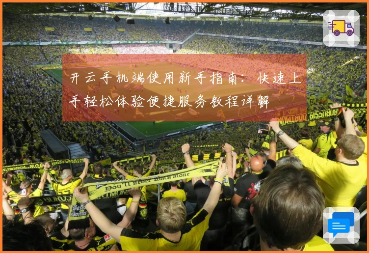 开云手机端使用新手指南：快速上手轻松体验便捷服务教程详解
