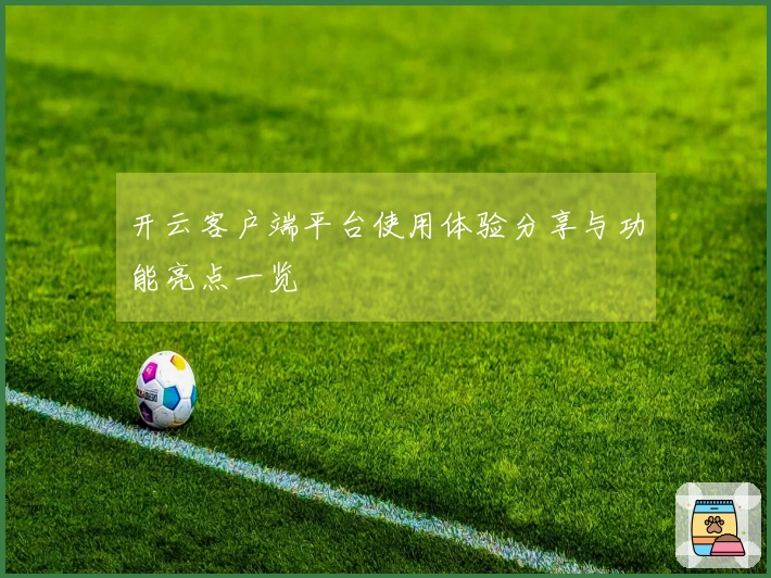开云客户端平台使用体验分享与功能亮点一览
