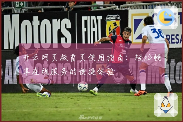 开云网页版首页使用指南：轻松畅享在线服务的便捷体验