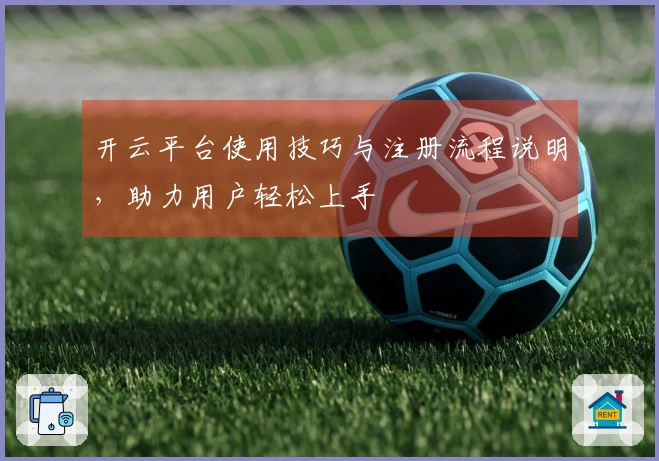 开云平台使用技巧与注册流程说明，助力用户轻松上手