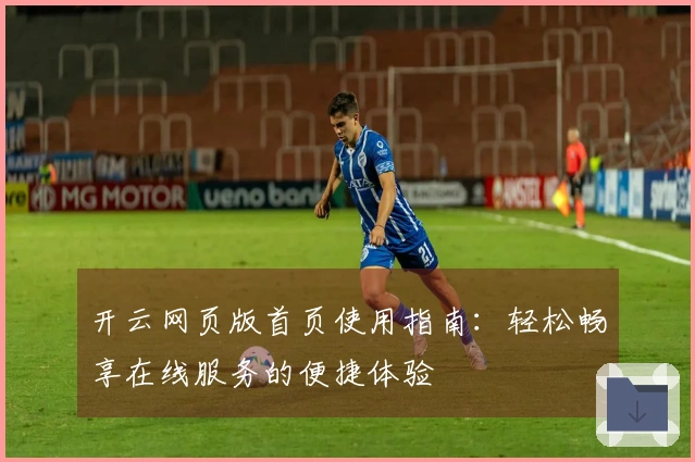 开云网页版首页使用指南：轻松畅享在线服务的便捷体验