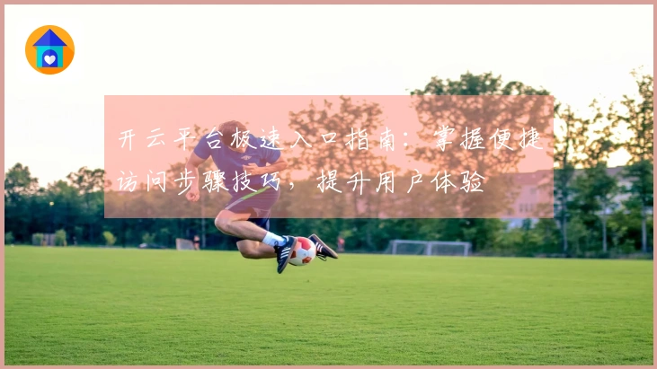 开云平台极速入口指南：掌握便捷访问步骤技巧，提升用户体验